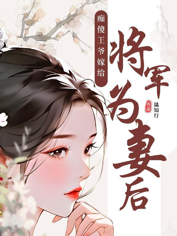 痴傻王爷嫁给将军为妻后作者陆知行