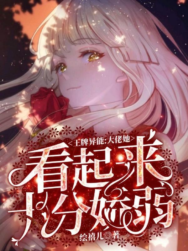 王牌异能大佬她看起来十分娇弱百度